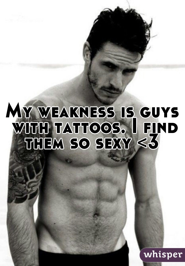 My weakness is guys with tattoos. I find them so sexy <3 