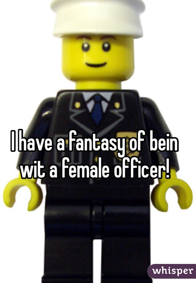 I have a fantasy of bein wit a female officer!