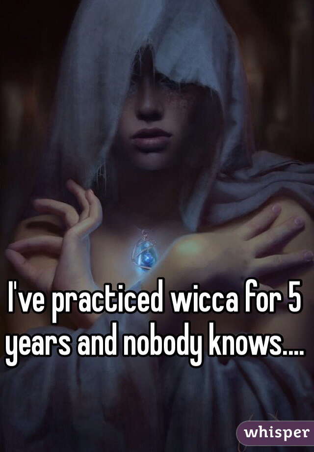 I've practiced wicca for 5 years and nobody knows....