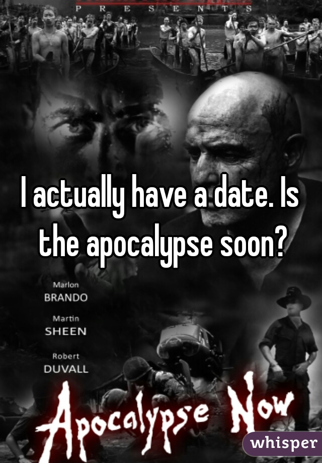 I actually have a date. Is the apocalypse soon?