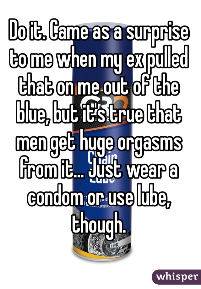 Do it. Came as a surprise to me when my ex pulled that on me out of the blue, but it's true that men get huge orgasms from it... Just wear a condom or use lube, though.