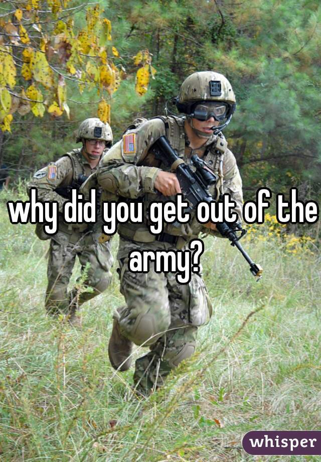 why did you get out of the army?