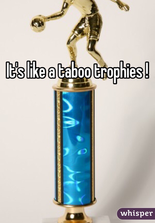 It's like a taboo trophies !
