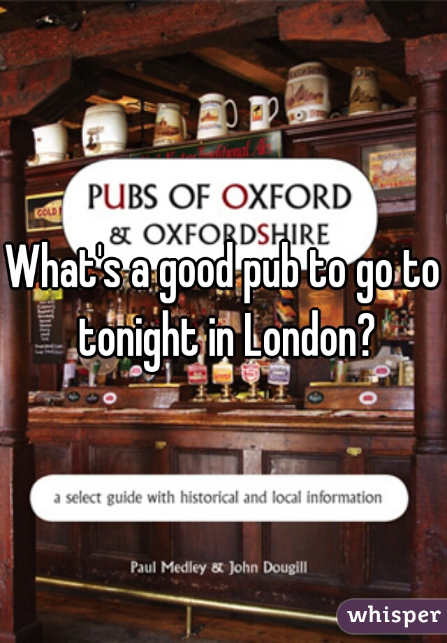 What's a good pub to go to tonight in London?