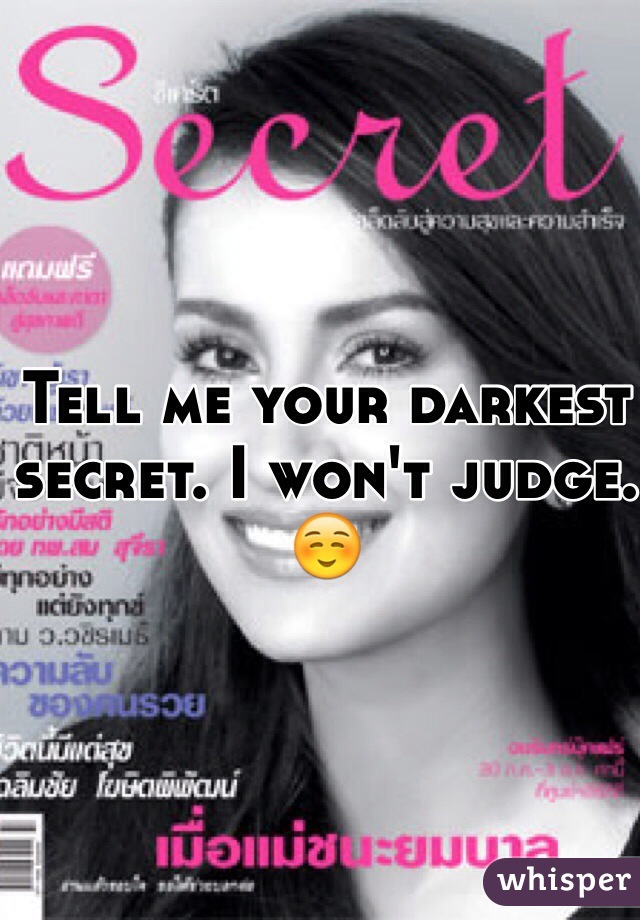 Tell me your darkest secret. I won't judge. ☺️
