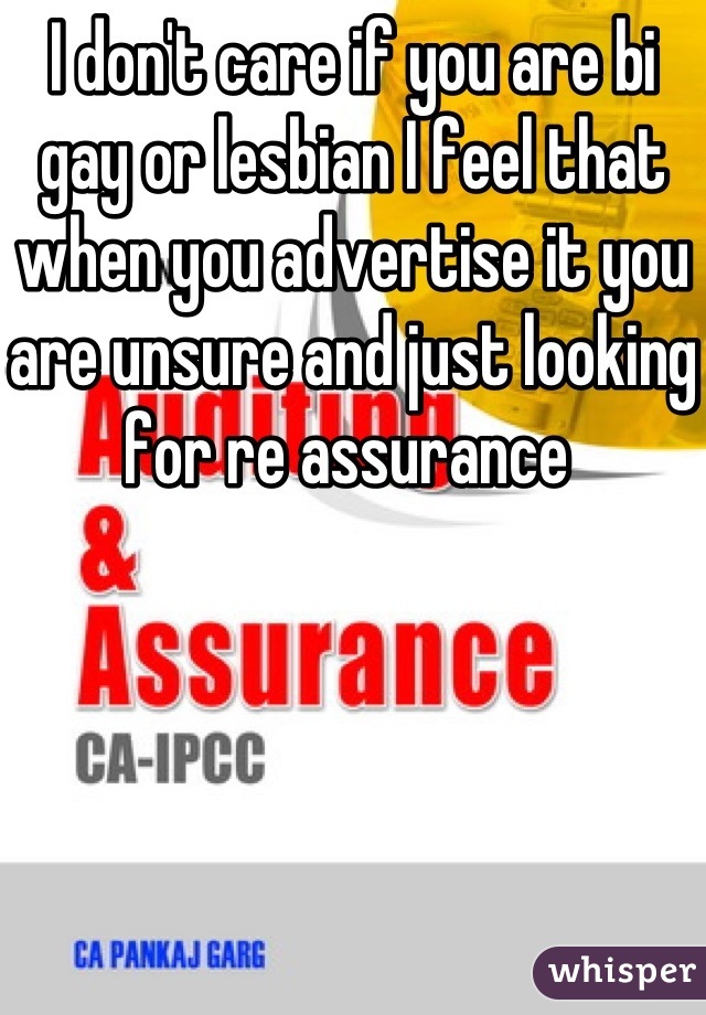 I don't care if you are bi gay or lesbian I feel that when you advertise it you are unsure and just looking for re assurance 
