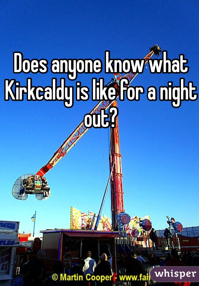 Does anyone know what Kirkcaldy is like for a night out? 