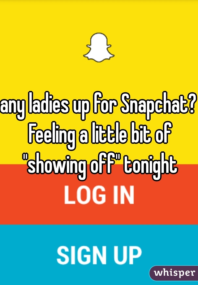 any ladies up for Snapchat? Feeling a little bit of "showing off" tonight