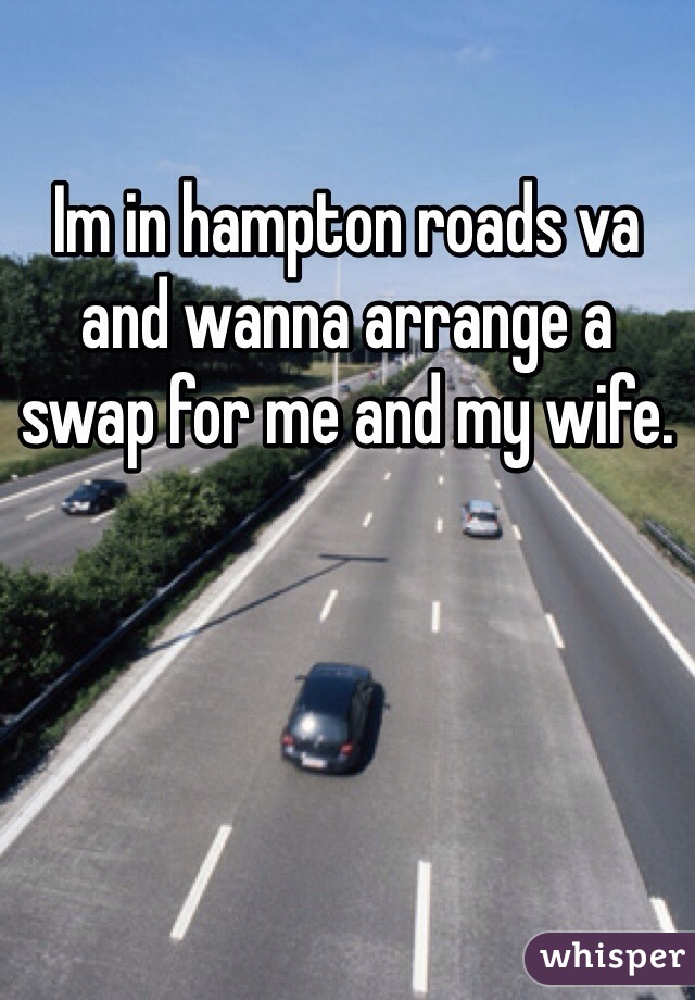 Im in hampton roads va and wanna arrange a swap for me and my wife.