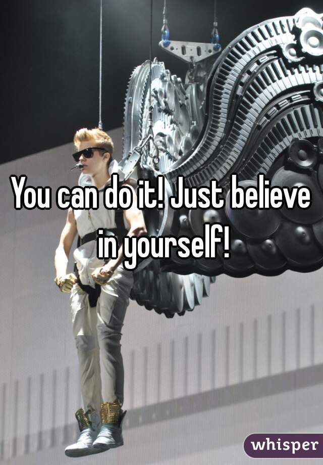 You can do it! Just believe in yourself!