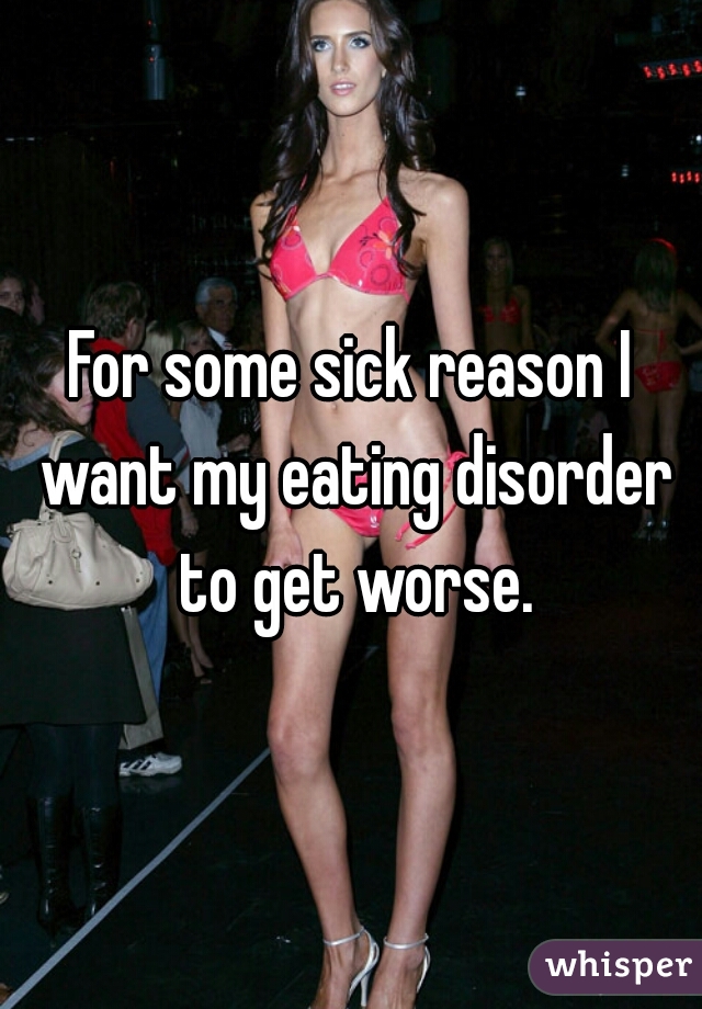For some sick reason I want my eating disorder to get worse.