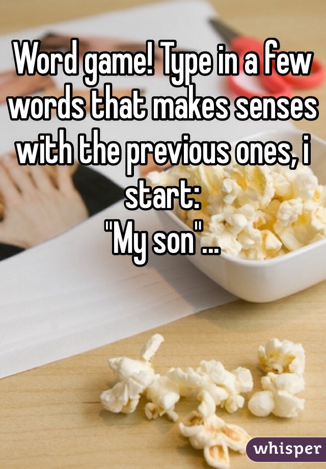 Word game! Type in a few words that makes senses with the previous ones, i start:
"My son"...