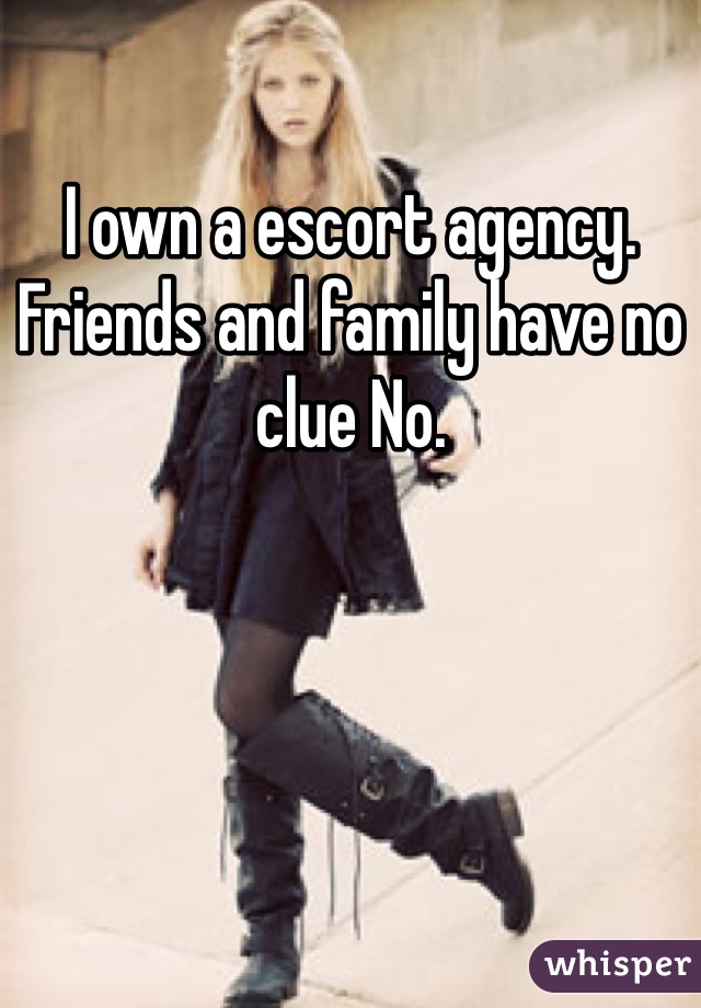 I own a escort agency. Friends and family have no clue No. 