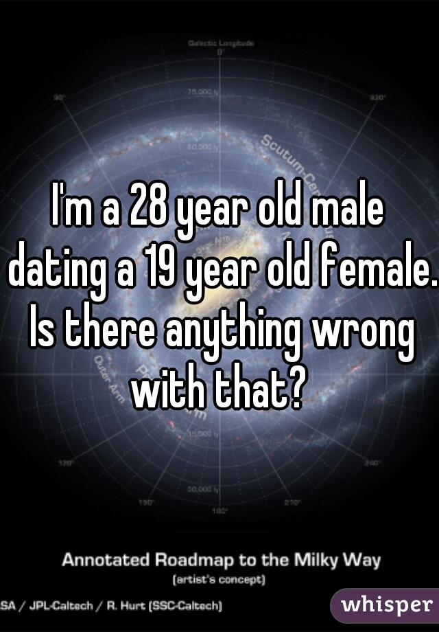 I'm a 28 year old male dating a 19 year old female. Is there anything wrong with that? 