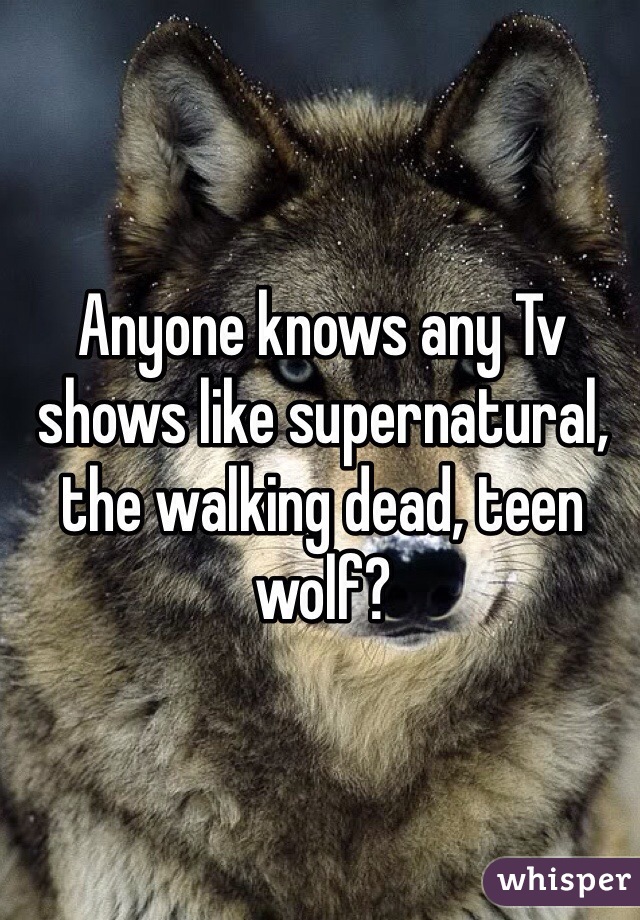 Anyone knows any Tv shows like supernatural, the walking dead, teen wolf?