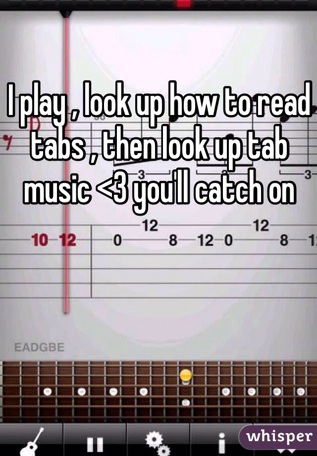 I play , look up how to read tabs , then look up tab music <3 you'll catch on 