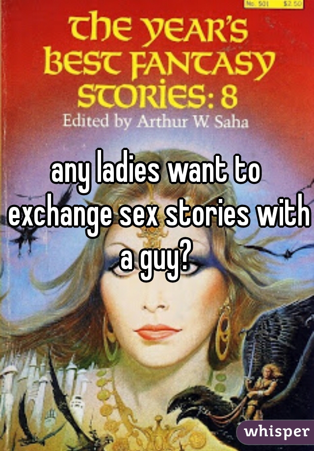any ladies want to exchange sex stories with a guy? 