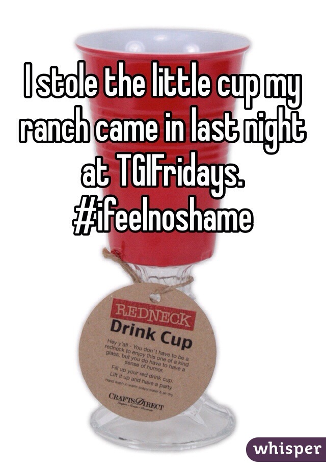 I stole the little cup my ranch came in last night at TGIFridays. #ifeelnoshame
