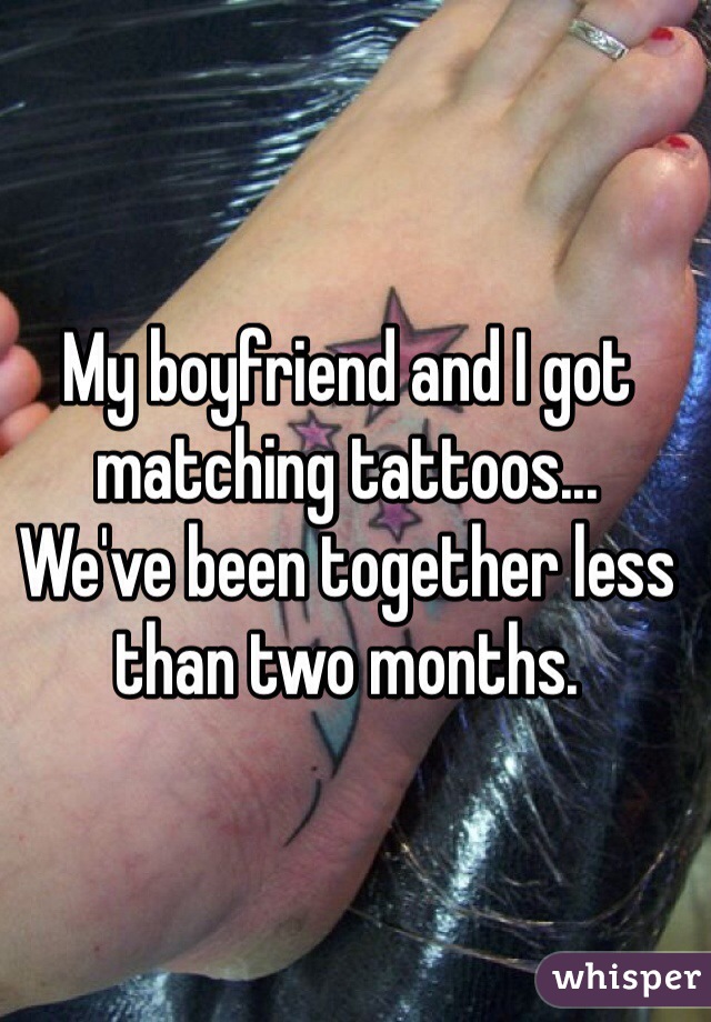 My boyfriend and I got matching tattoos... 
We've been together less than two months. 