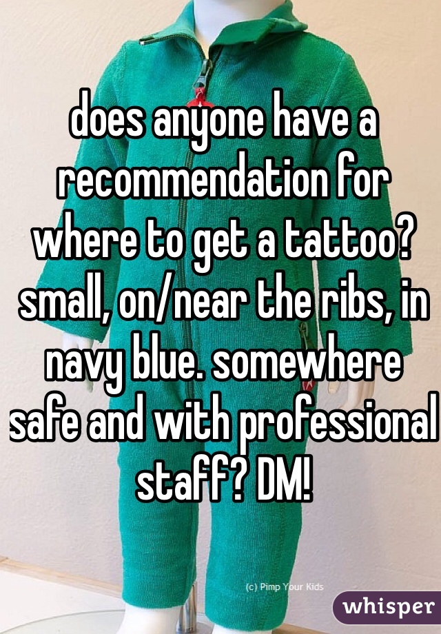 does anyone have a recommendation for where to get a tattoo? small, on/near the ribs, in navy blue. somewhere safe and with professional staff? DM! 