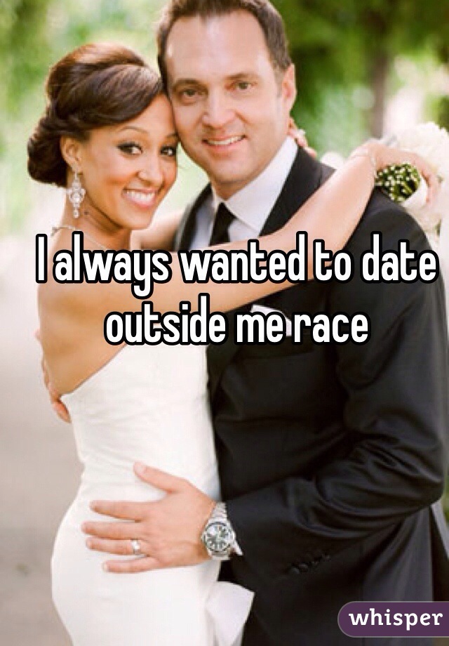 I always wanted to date outside me race 
