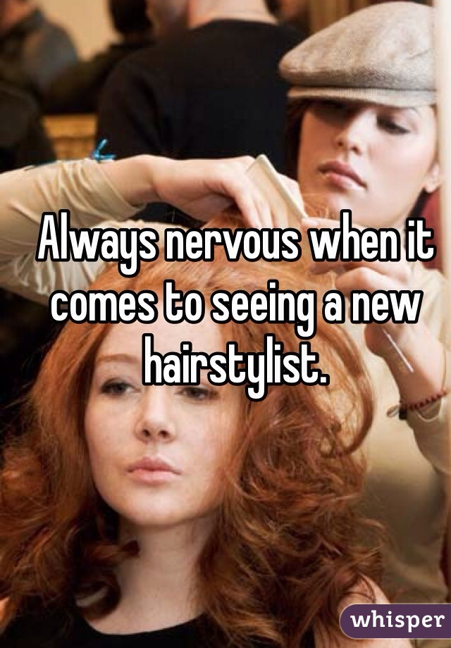 Always nervous when it comes to seeing a new hairstylist. 