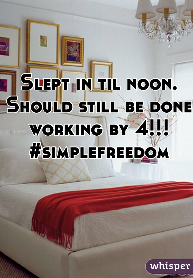 Slept in til noon. Should still be done working by 4!!!
#simplefreedom