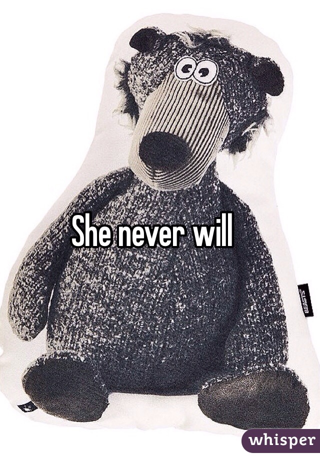 She never will

