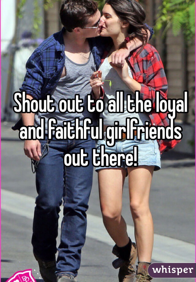 Shout out to all the loyal and faithful girlfriends out there!