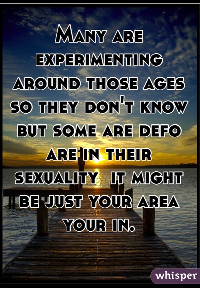 Many are experimenting around those ages so they don't know but some are defo are in their sexuality  it might be just your area your in.