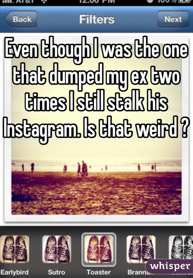 Even though I was the one that dumped my ex two times I still stalk his Instagram. Is that weird ?