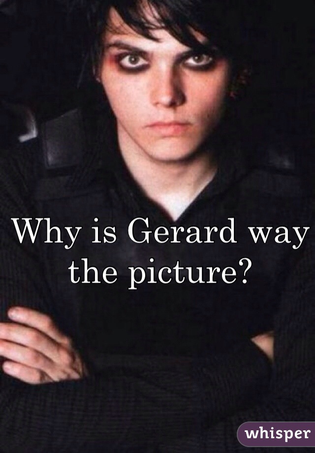 Why is Gerard way the picture?