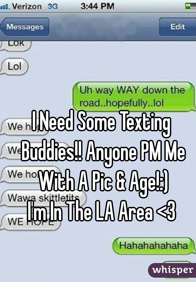 I Need Some Texting Buddies!! Anyone PM Me With A Pic & Age!:)
I'm In The LA Area <3