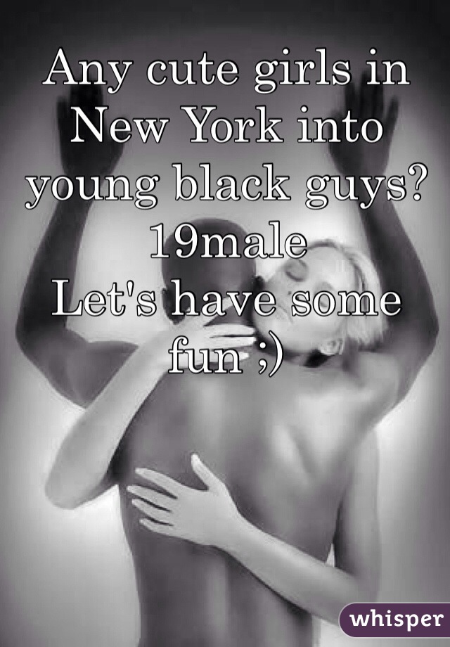 Any cute girls in New York into young black guys? 19male
Let's have some fun ;)