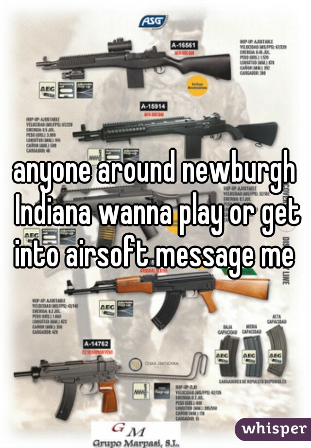 anyone around newburgh Indiana wanna play or get into airsoft message me 