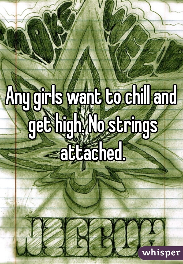 Any girls want to chill and get high. No strings attached.