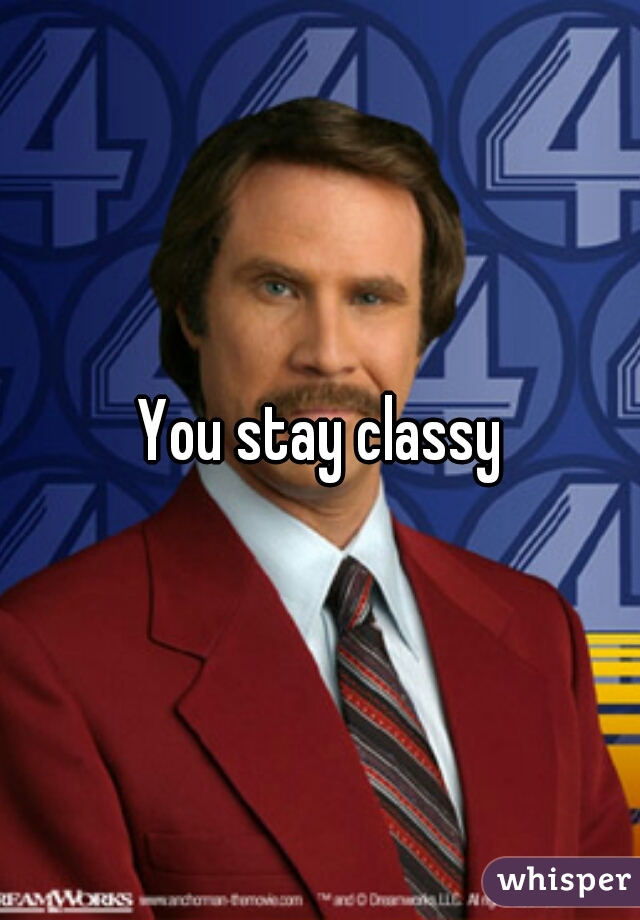 You stay classy