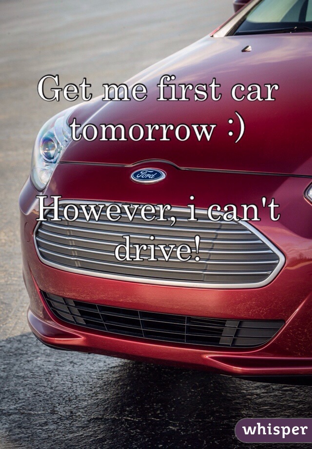 Get me first car tomorrow :)

However, i can't drive!