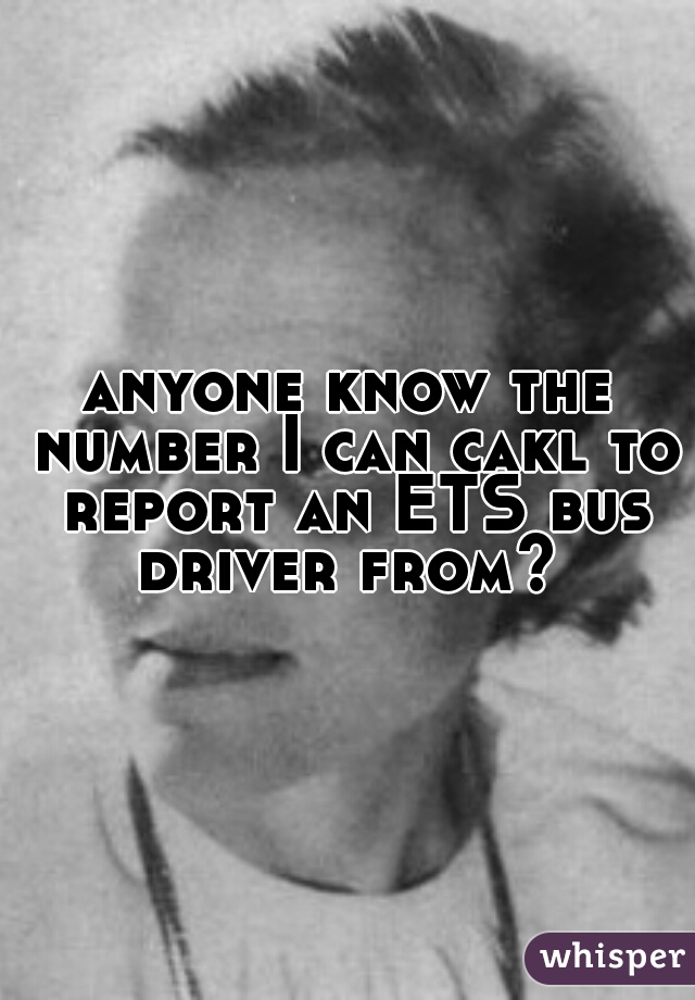 anyone know the number I can cakl to report an ETS bus driver from? 
