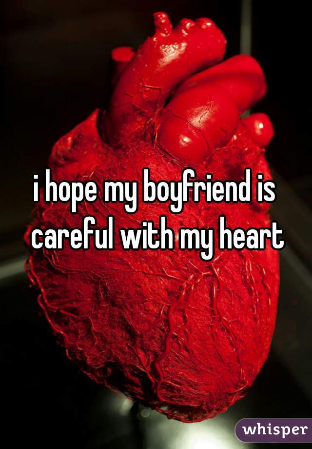 i hope my boyfriend is careful with my heart