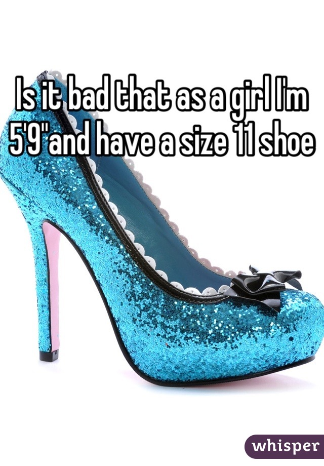 Is it bad that as a girl I'm 5'9"and have a size 11 shoe