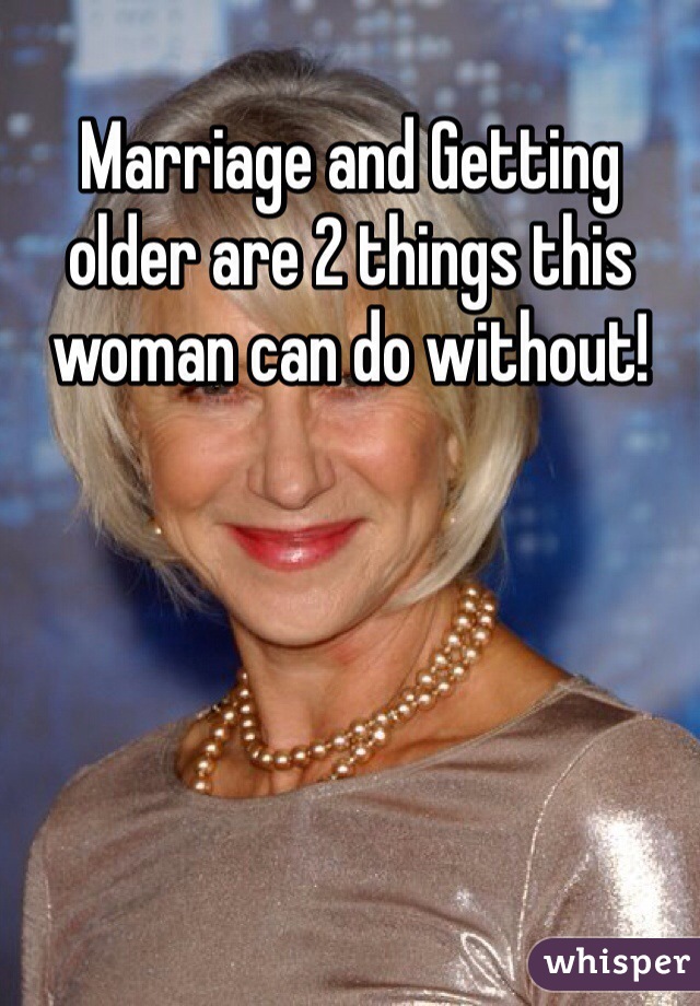 Marriage and Getting older are 2 things this woman can do without!
