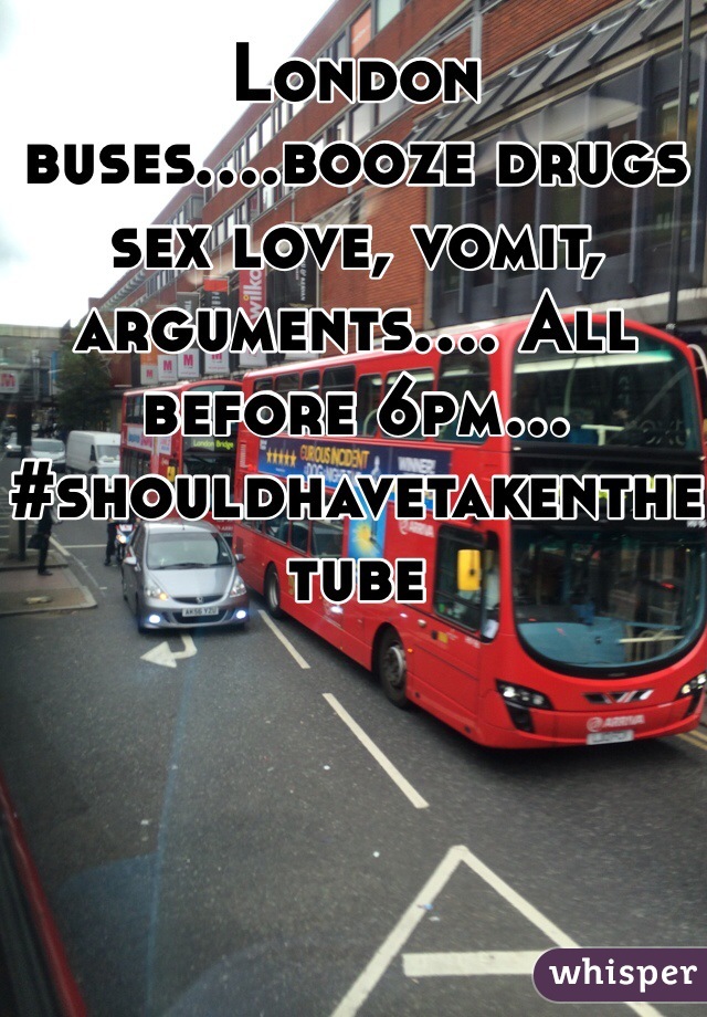 London buses....booze drugs sex love, vomit, arguments.... All before 6pm...
#shouldhavetakenthetube
