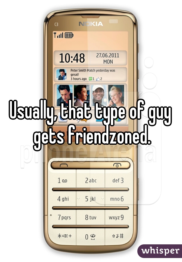 Usually, that type of guy gets friendzoned.