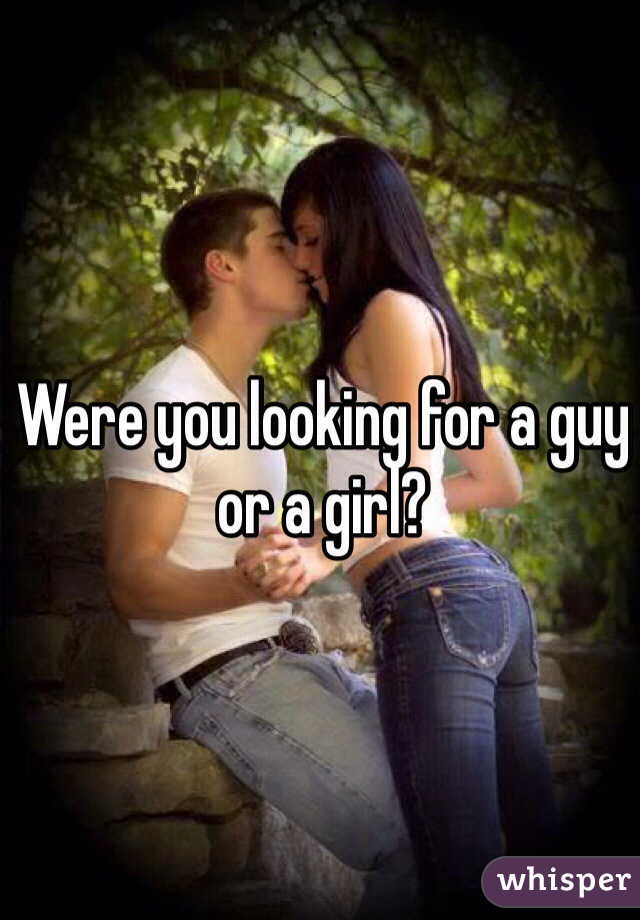 Were you looking for a guy or a girl?