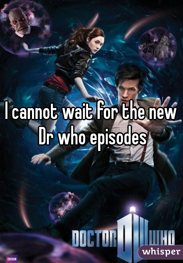 I cannot wait for the new Dr who episodes