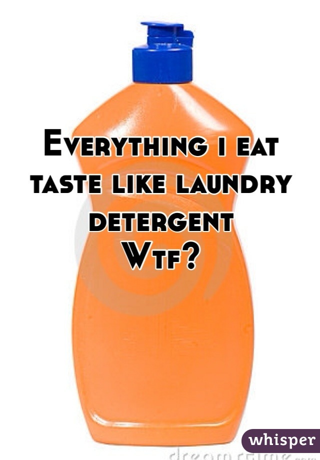 Everything i eat taste like laundry detergent 
Wtf?