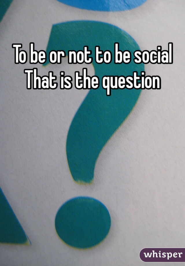 To be or not to be social
That is the question 