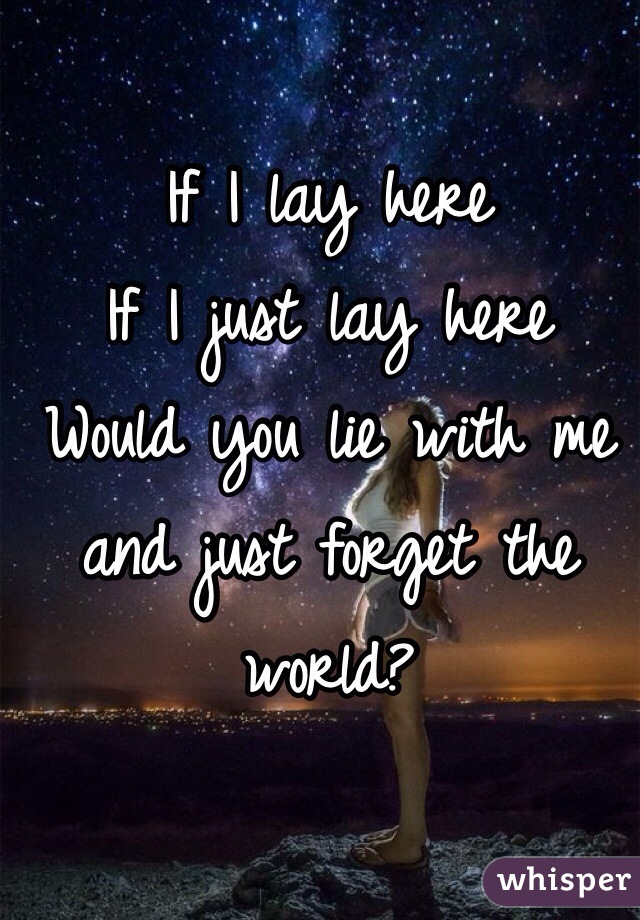 If I lay here
If I just lay here
Would you lie with me and just forget the world?
