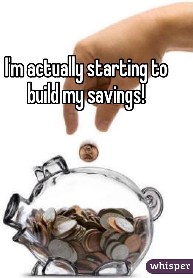 I'm actually starting to build my savings!